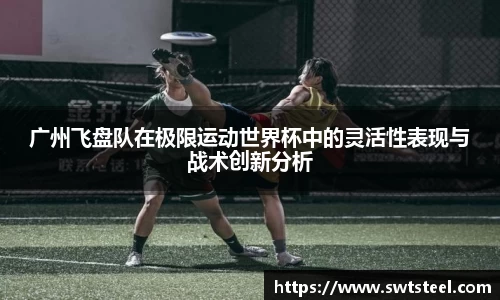 广州飞盘队在极限运动世界杯中的灵活性表现与战术创新分析