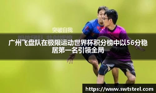 广州飞盘队在极限运动世界杯积分榜中以56分稳居第一名引领全局
